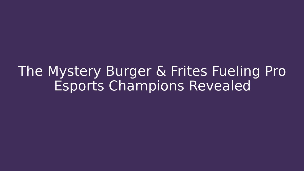 The Mystery Burger & Frites Fueling Pro Esports Champions Revealed
