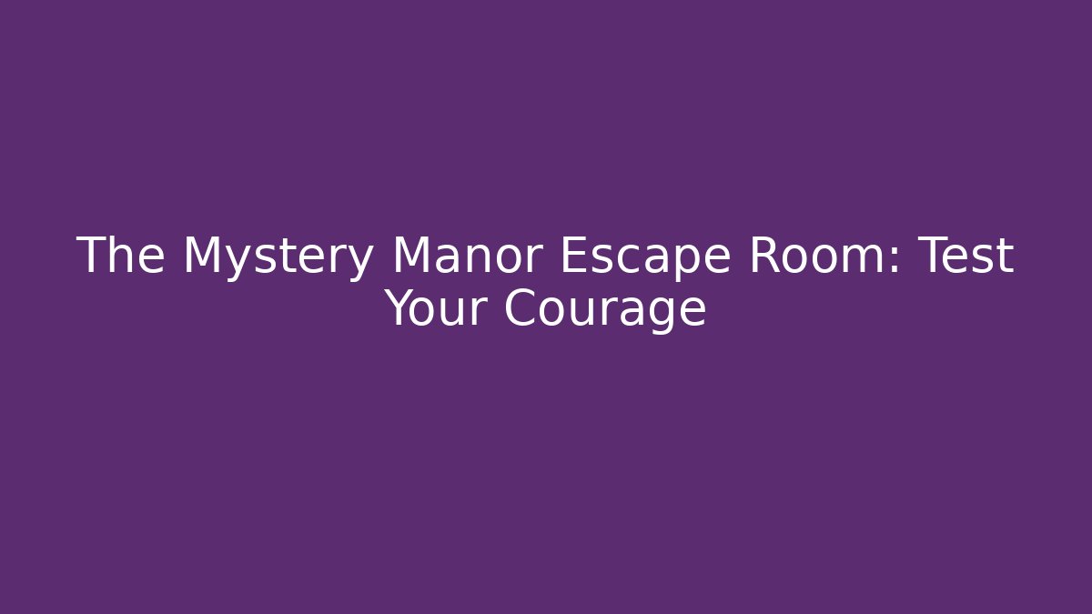 The Mystery Manor Escape Room: Test Your Courage