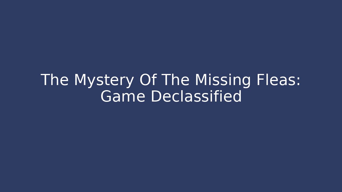 The Mystery Of The Missing Fleas: Game Declassified