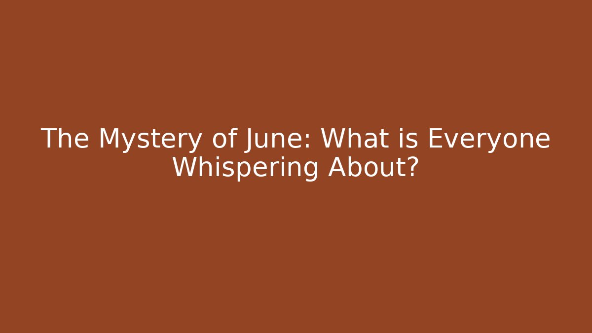 The Mystery of June: What is Everyone Whispering About?