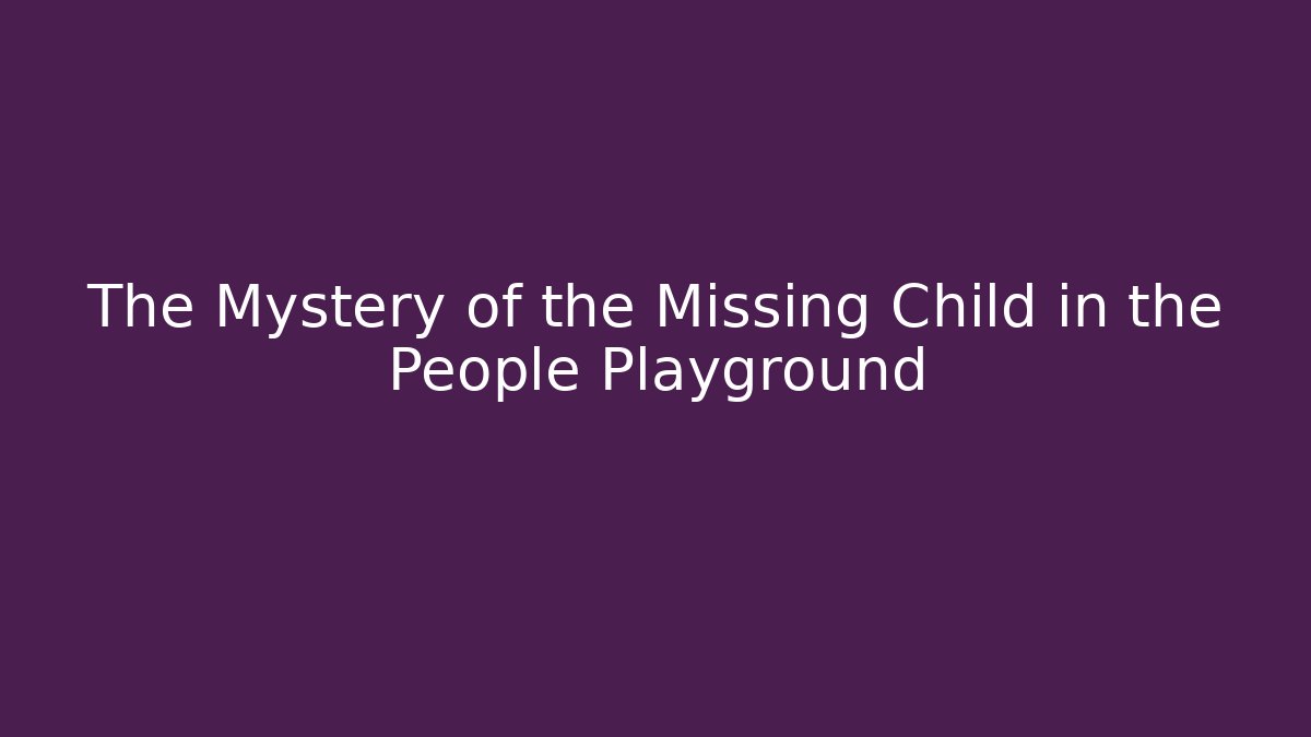 The Mystery of the Missing Child in the People Playground