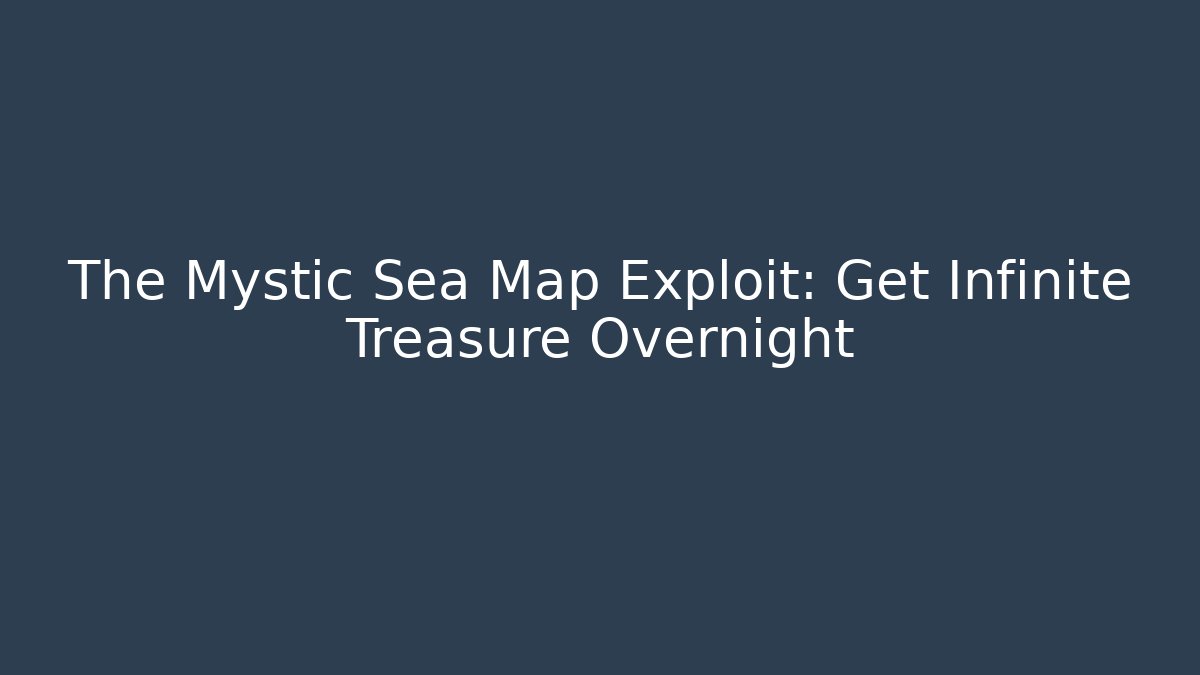 The Mystic Sea Map Exploit: Get Infinite Treasure Overnight
