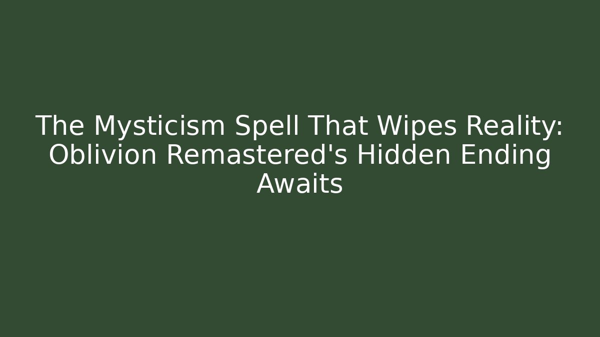 The Mysticism Spell That Wipes Reality: Oblivion Remastered's Hidden Ending Awaits