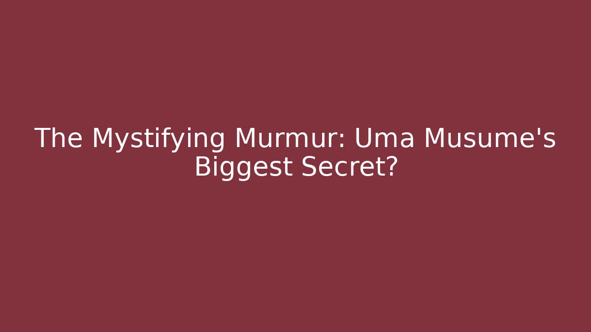 The Mystifying Murmur: Uma Musume's Biggest Secret?