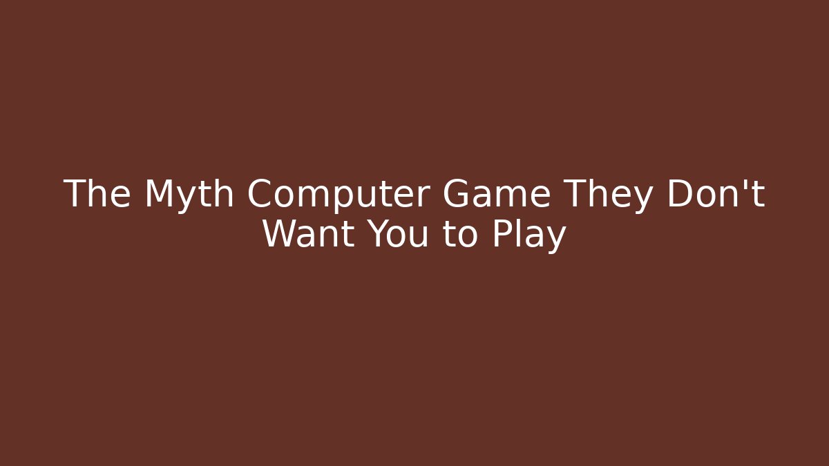 The Myth Computer Game They Don't Want You to Play