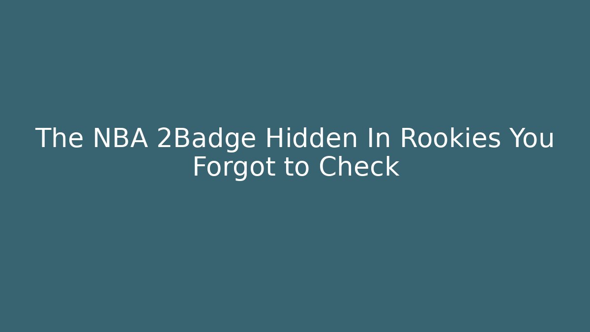 The NBA 2Badge Hidden In Rookies You Forgot to Check