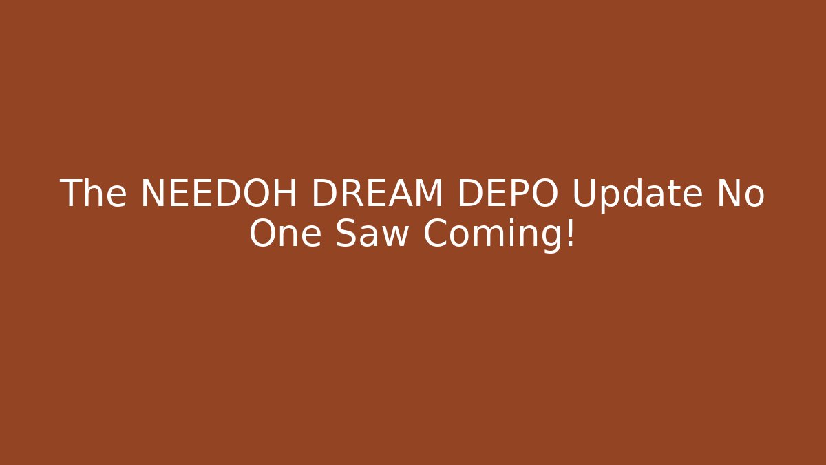The NEEDOH DREAM DEPO Update No One Saw Coming!