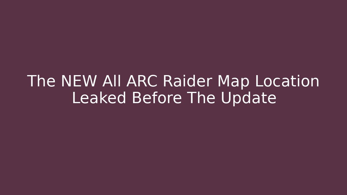 The NEW All ARC Raider Map Location Leaked Before The Update