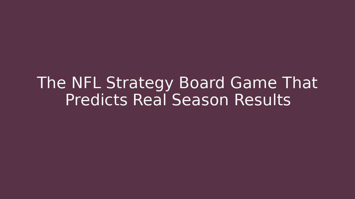 The NFL Strategy Board Game That Predicts Real Season Results