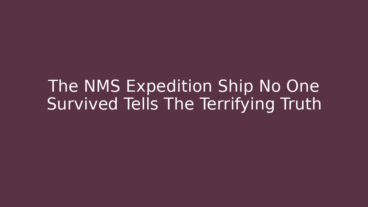 The NMS Expedition Ship No One Survived Tells The Terrifying Truth