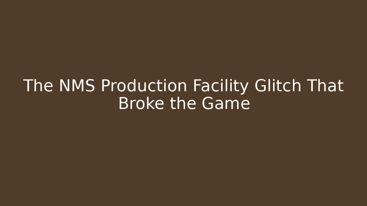 The NMS Production Facility Glitch That Broke the Game