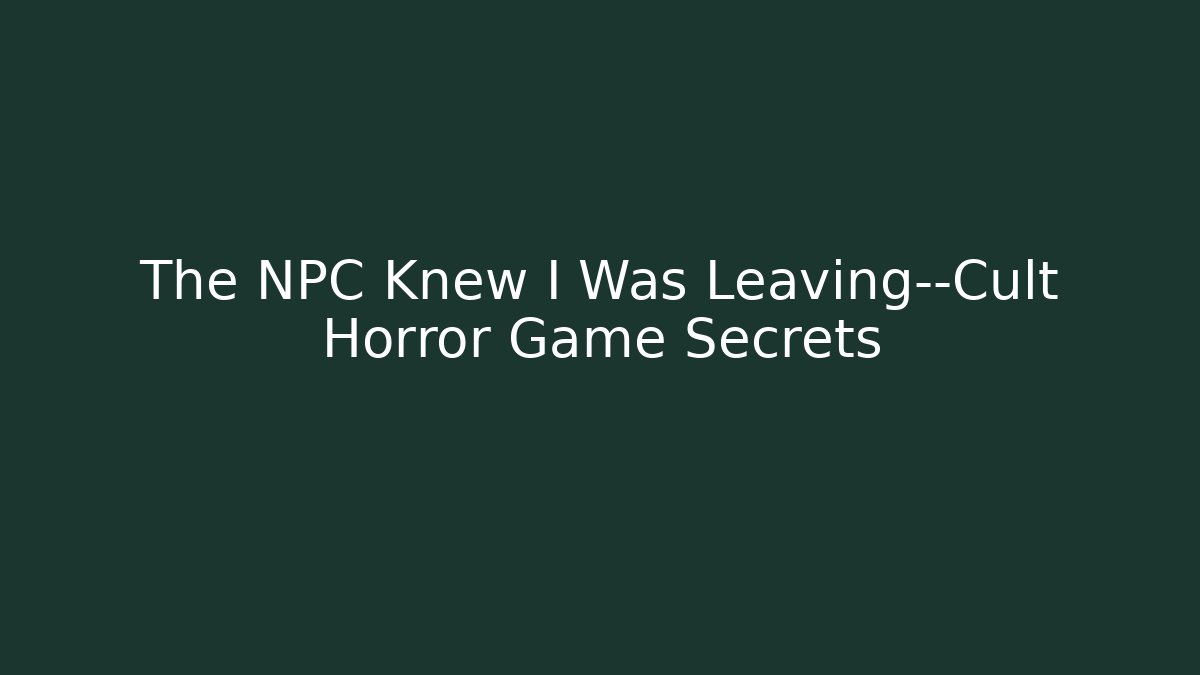 The NPC Knew I Was Leaving—Cult Horror Game Secrets