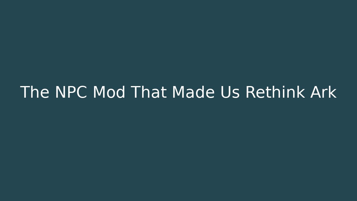 The NPC Mod That Made Us Rethink Ark