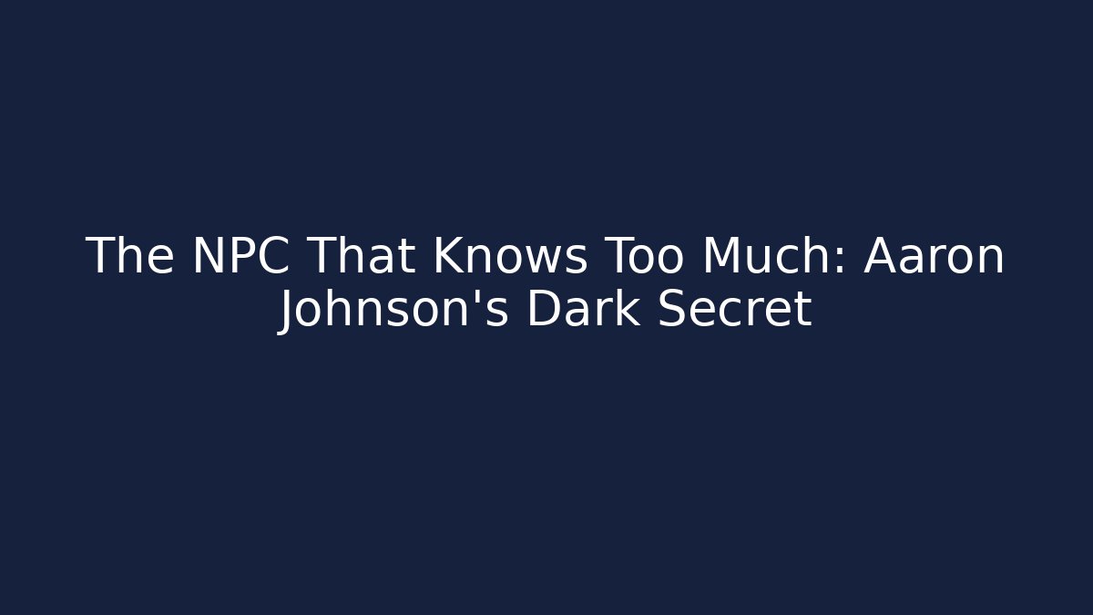 The NPC That Knows Too Much: Aaron Johnson's Dark Secret