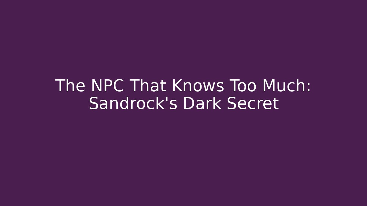 The NPC That Knows Too Much: Sandrock's Dark Secret