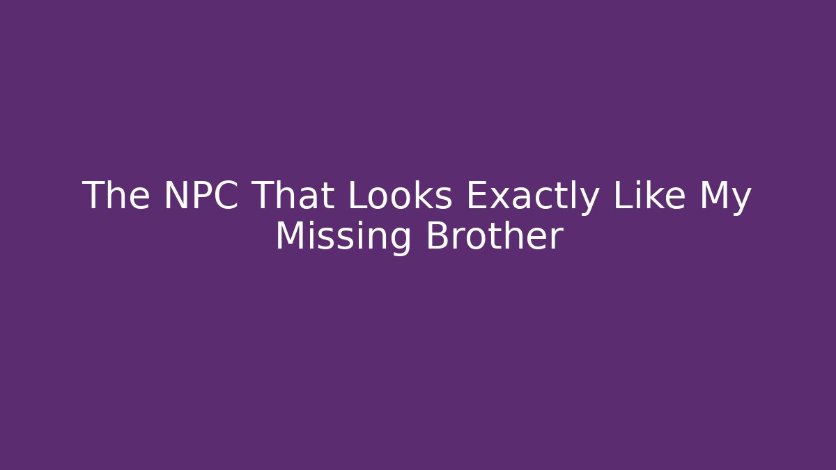 The NPC That Looks Exactly Like My Missing Brother