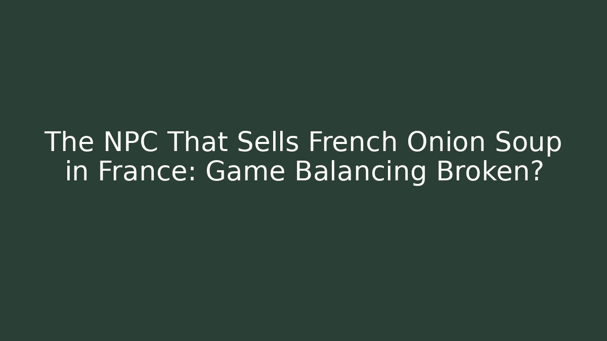 The NPC That Sells French Onion Soup in France: Game Balancing Broken?