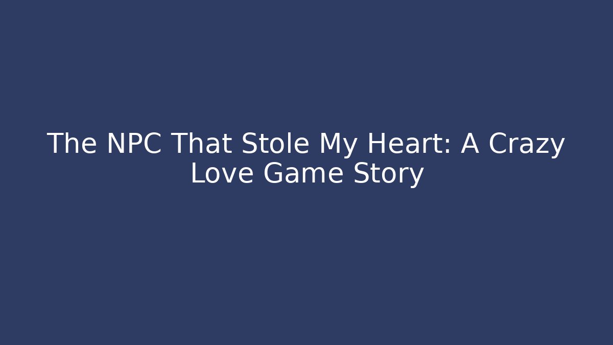 The NPC That Stole My Heart: A Crazy Love Game Story