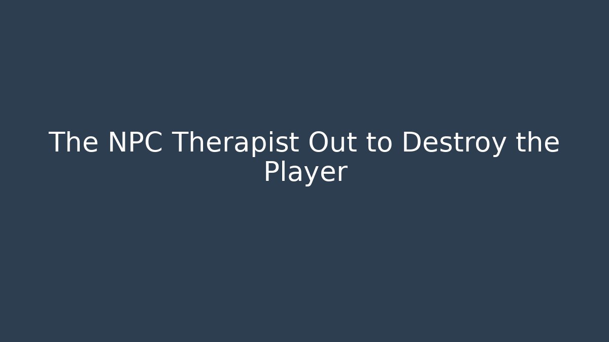 The NPC Therapist Out to Destroy the Player