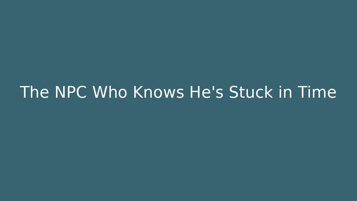 The NPC Who Knows He's Stuck in Time