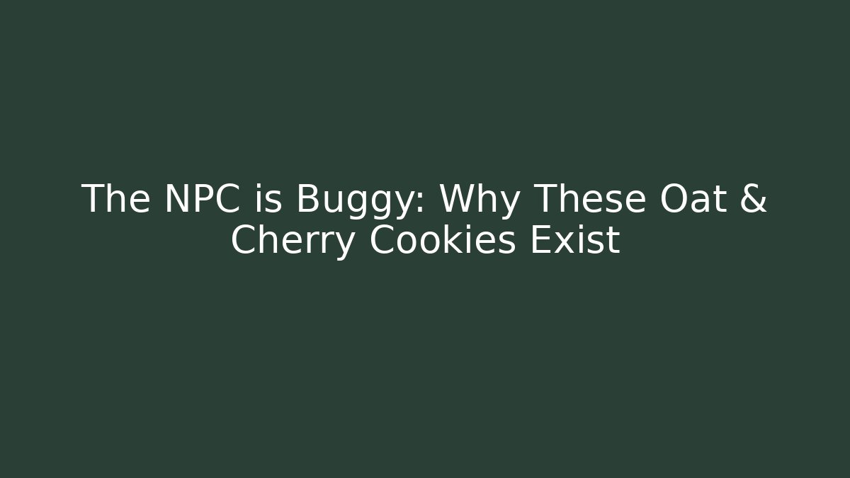 The NPC is Buggy: Why These Oat & Cherry Cookies Exist