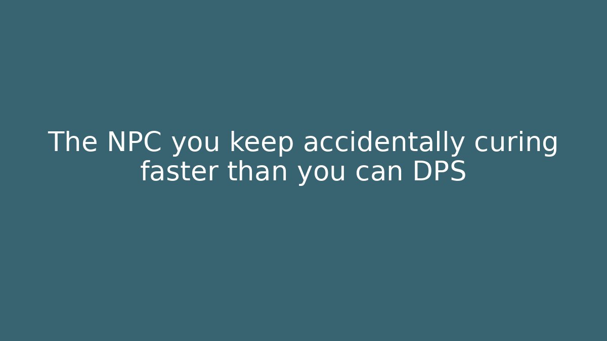 The NPC you keep accidentally curing faster than you can DPS