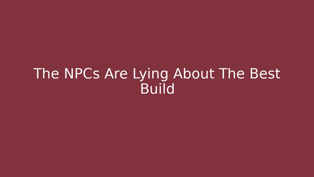 The NPCs Are Lying About The Best Build