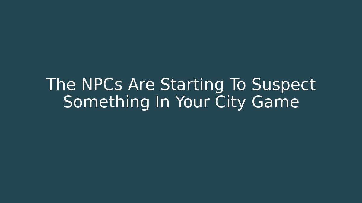 The NPCs Are Starting To Suspect Something In Your City Game