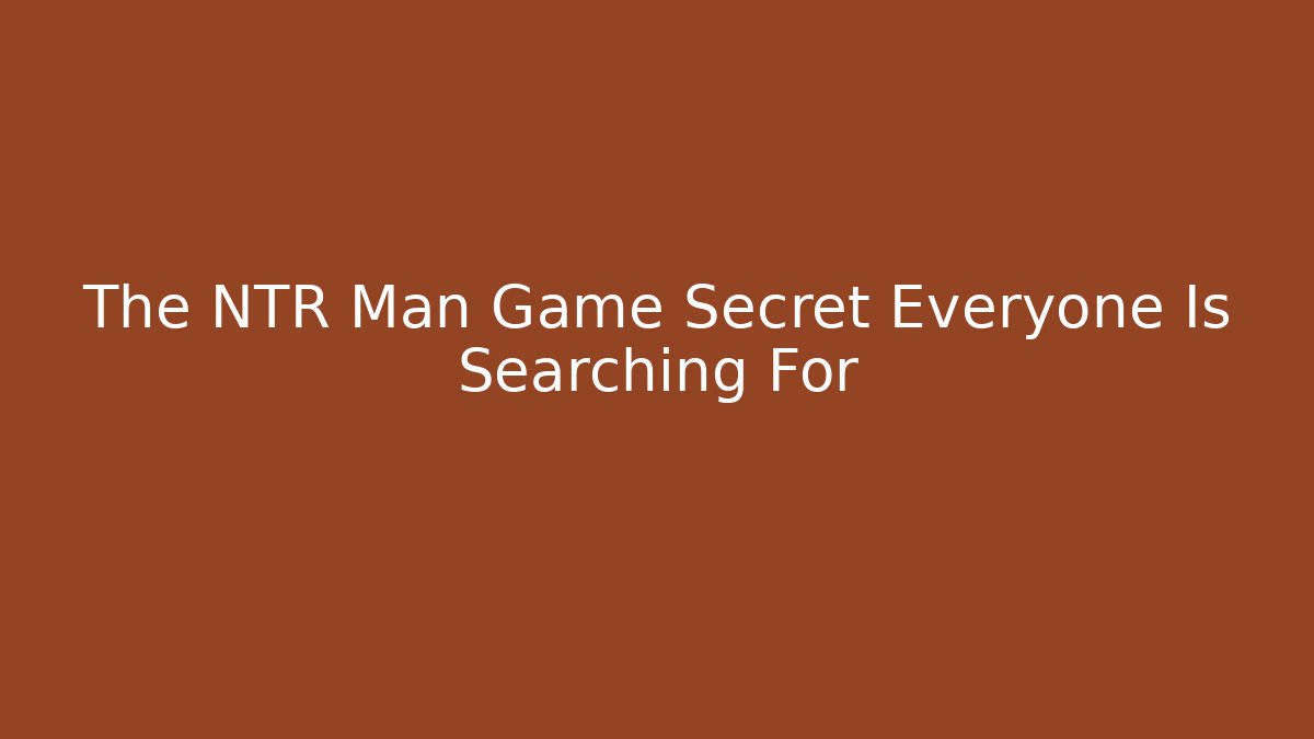 The NTR Man Game Secret Everyone Is Searching For