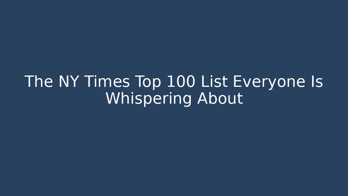 The NY Times Top 100 List Everyone Is Whispering About