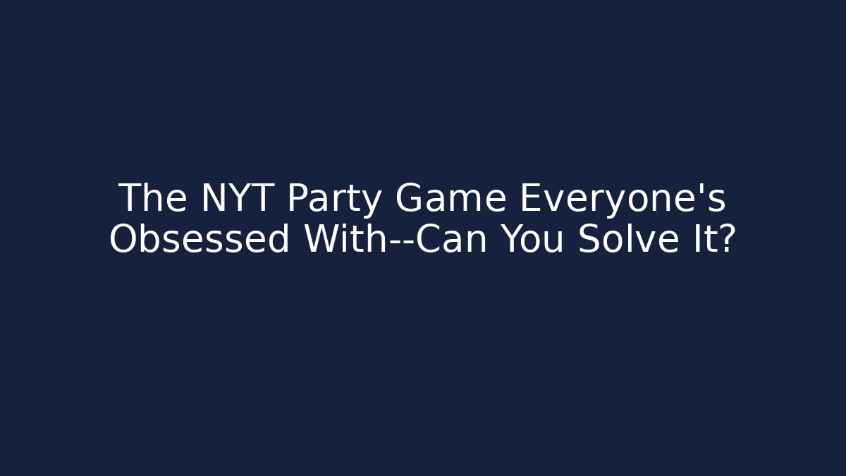 The NYT Party Game Everyone's Obsessed With—Can You Solve It?