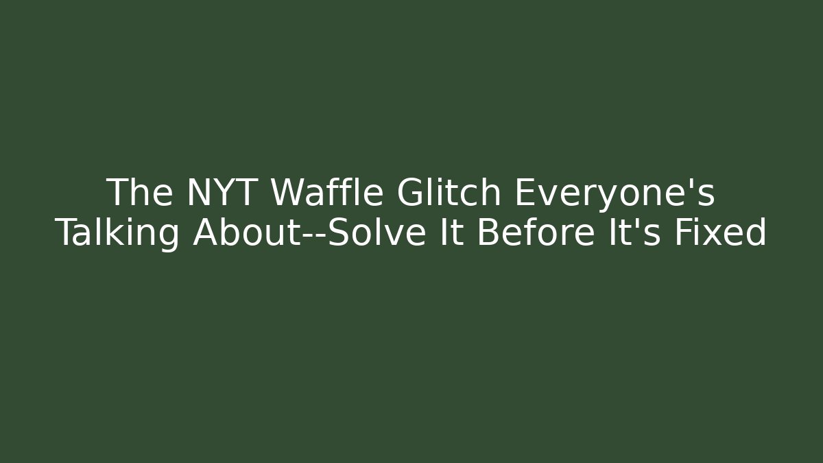 The NYT Waffle Glitch Everyone’s Talking About—Solve It Before It’s Fixed - Critter Realm