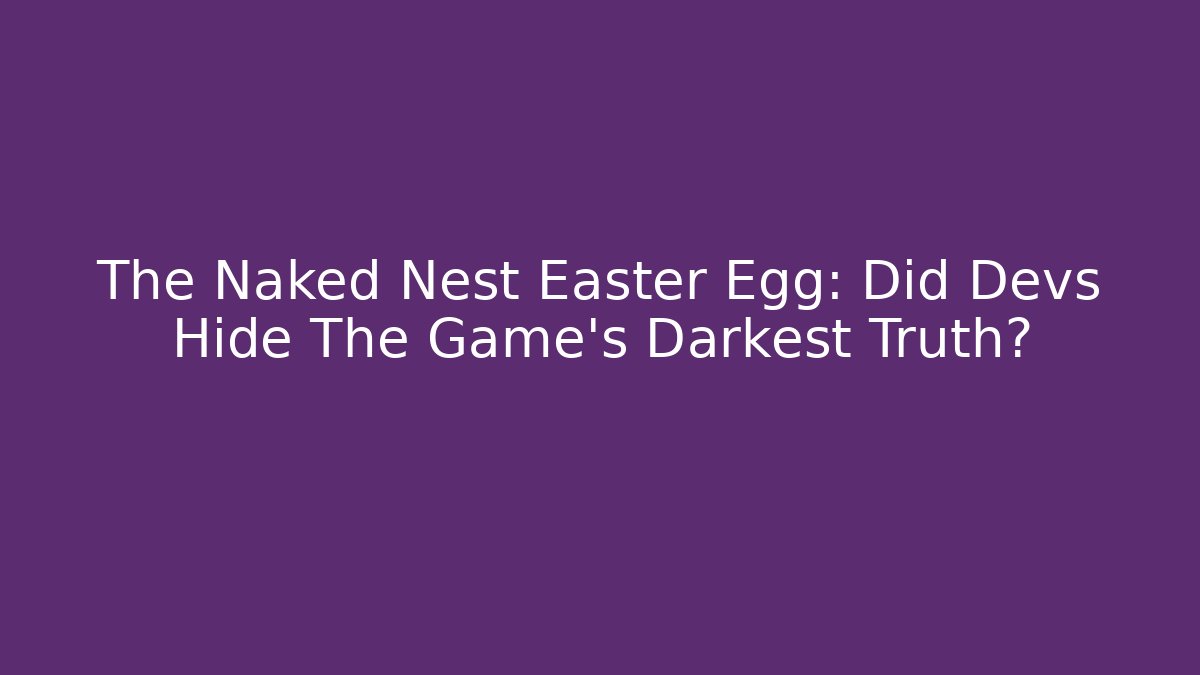 The Naked Nest Easter Egg: Did Devs Hide The Game's Darkest Truth?