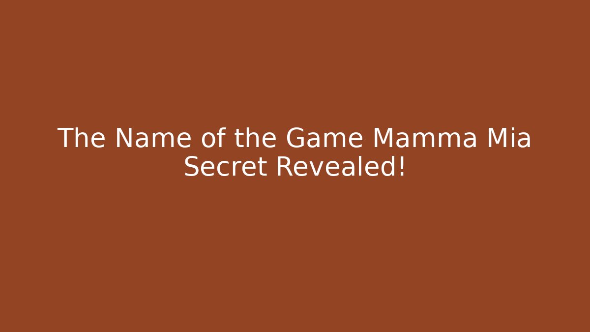 The Name of the Game Mamma Mia Secret Revealed!