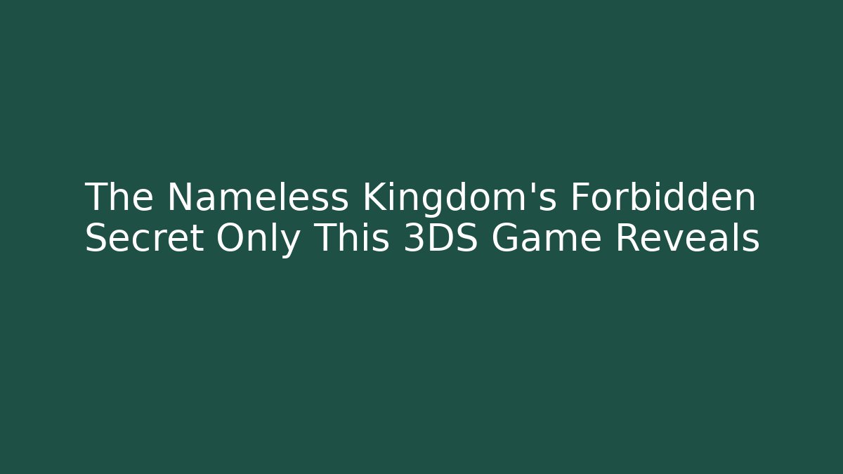 The Nameless Kingdom's Forbidden Secret Only This 3DS Game Reveals