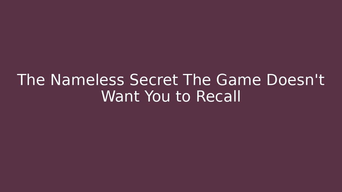 The Nameless Secret The Game Doesn't Want You to Recall