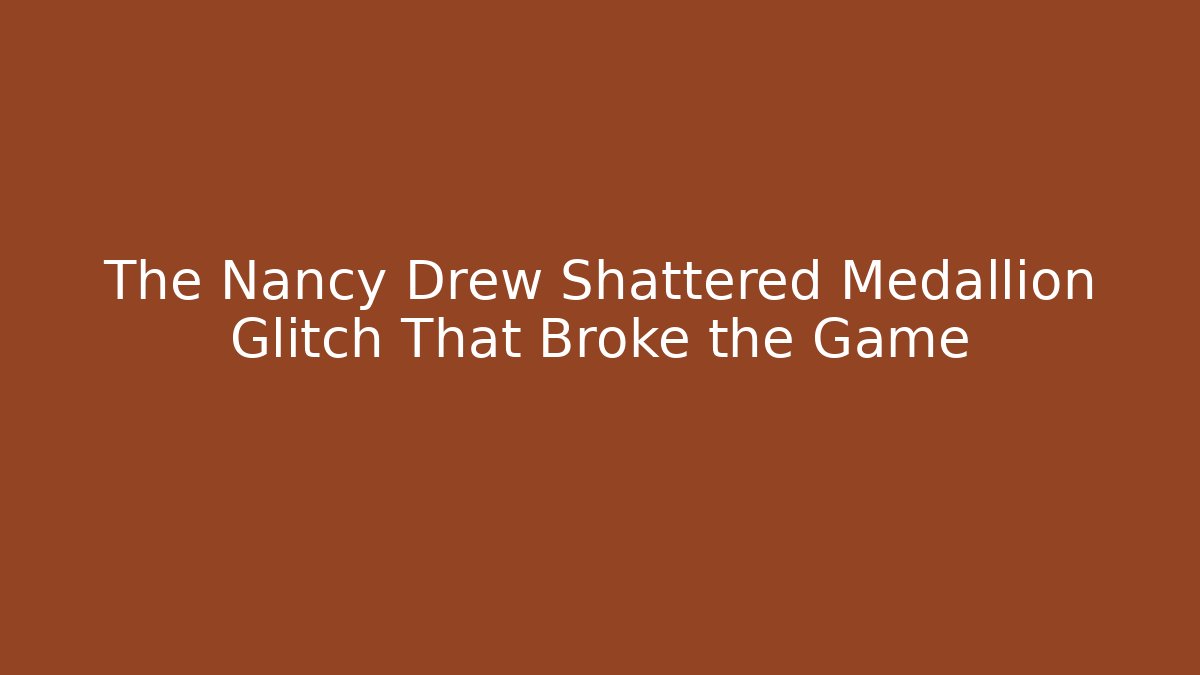 The Nancy Drew Shattered Medallion Glitch That Broke the Game