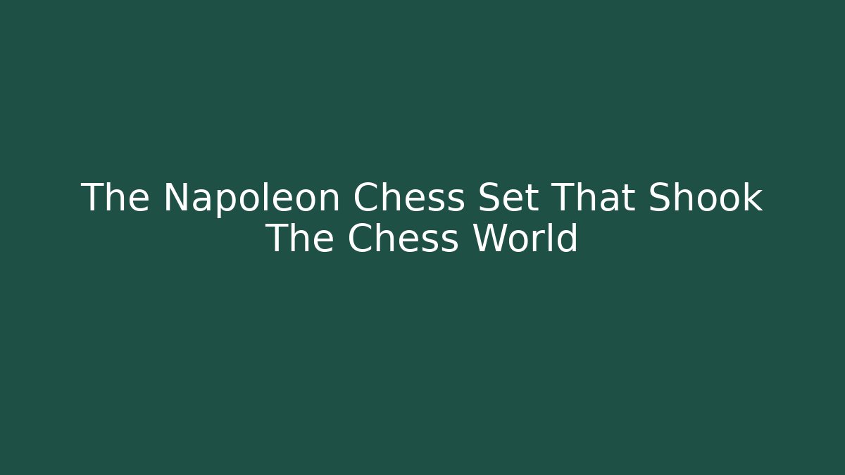 The Napoleon Chess Set That Shook The Chess World