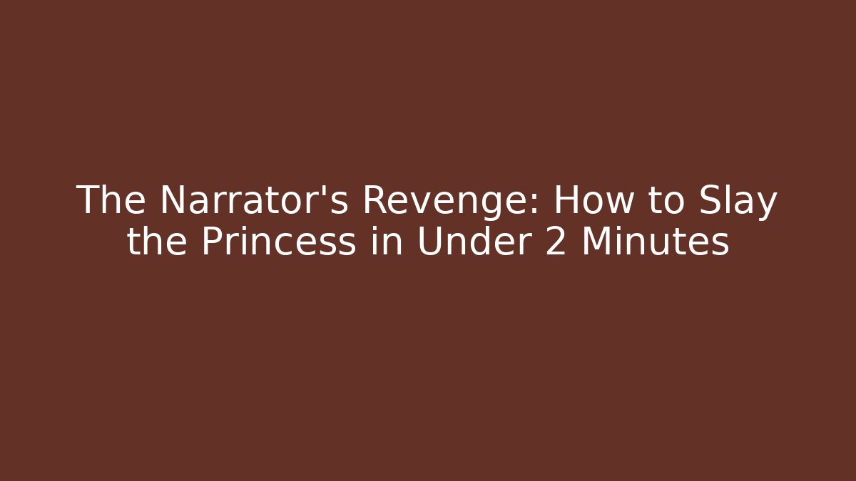 The Narrator's Revenge: How to Slay the Princess in Under 2 Minutes