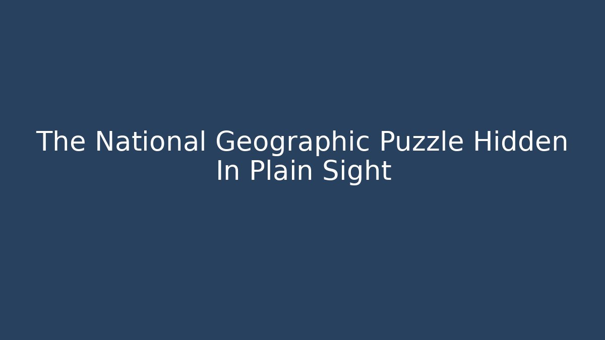 The National Geographic Puzzle Hidden In Plain Sight