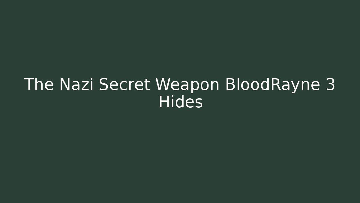 The Nazi Secret Weapon BloodRayne 3 Hides