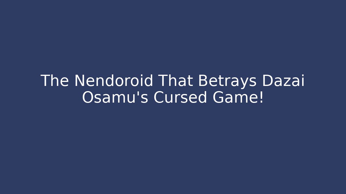 The Nendoroid That Betrays Dazai Osamu's Cursed Game! - Critter Realm