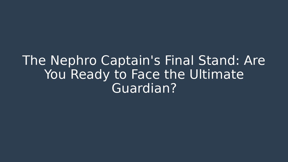 The Nephro Captain's Final Stand: Are You Ready to Face the Ultimate Guardian?