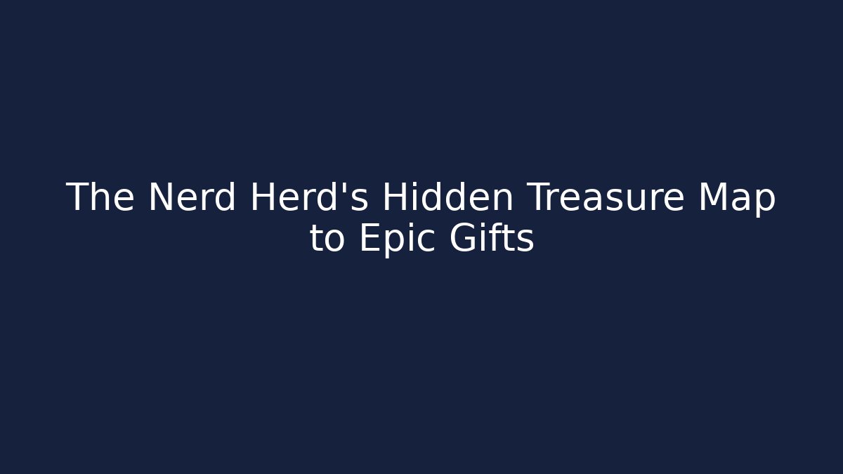 The Nerd Herd's Hidden Treasure Map to Epic Gifts