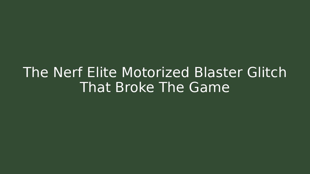 The Nerf Elite Motorized Blaster Glitch That Broke The Game