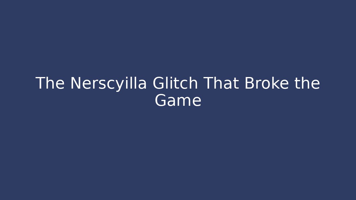 The Nerscyilla Glitch That Broke the Game
