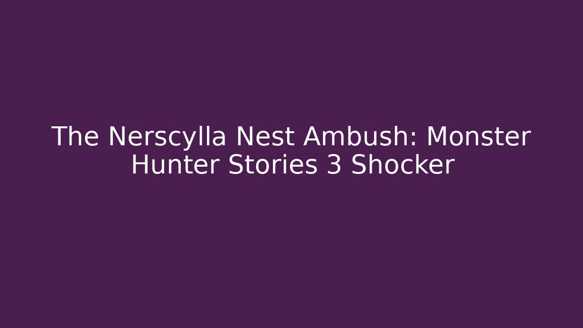 The Nerscylla Nest Ambush: Monster Hunter Stories 3 Shocker