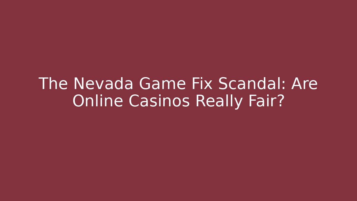 The Nevada Game Fix Scandal: Are Online Casinos Really Fair?