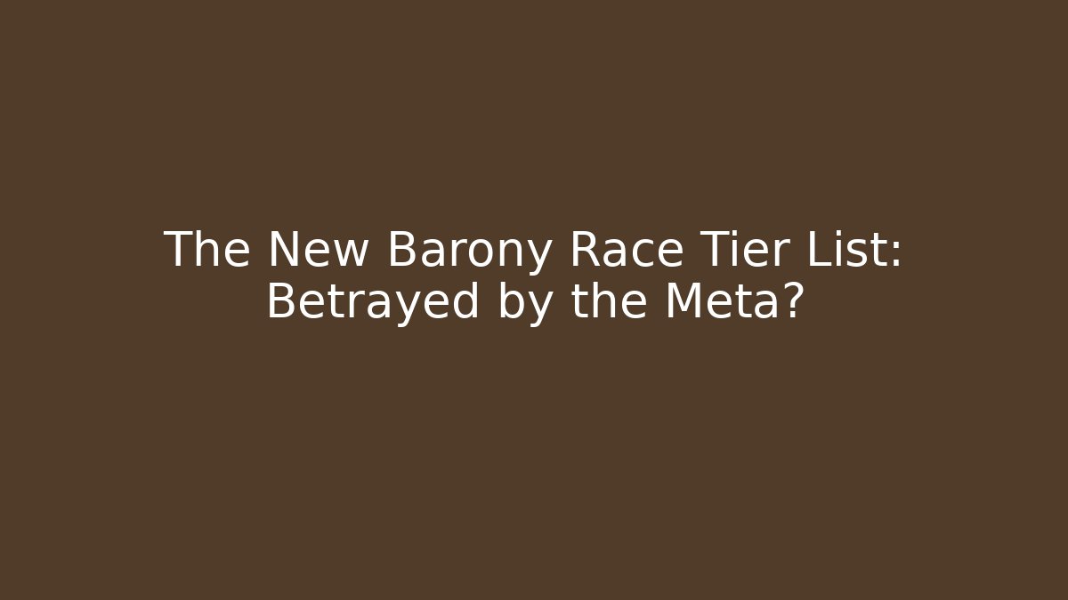 The New Barony Race Tier List: Betrayed by the Meta?