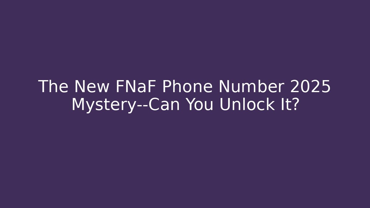 The New FNaF Phone Number 2025 Mystery—Can You Unlock It?
